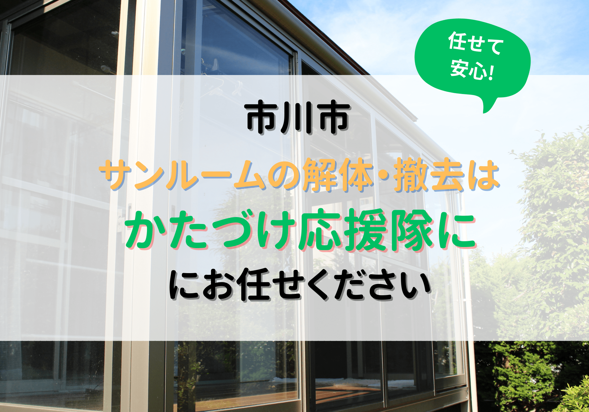 市川市でサンルームの解体・撤去は便利屋「かたづけ応援隊」におまかせ 