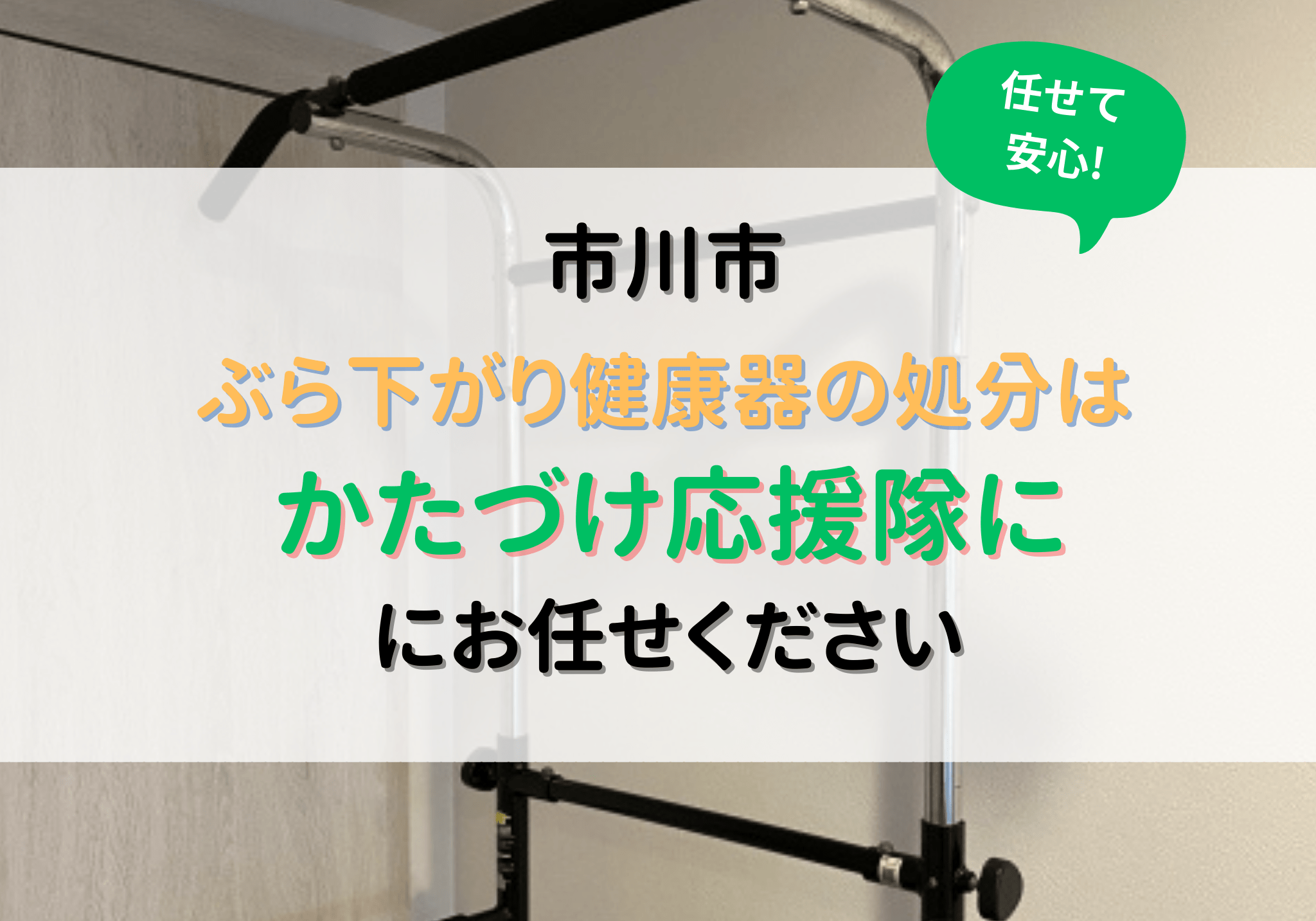 市川市でぶら下がり健康器の処分は便利屋「かたづけ応援隊」にお任せください