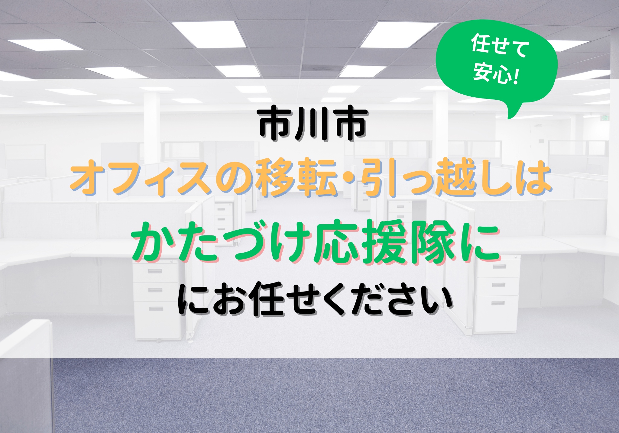 市川市近郊でのオフィスの移転・引っ越しは便利屋「かたづけ応援隊」にお任せください