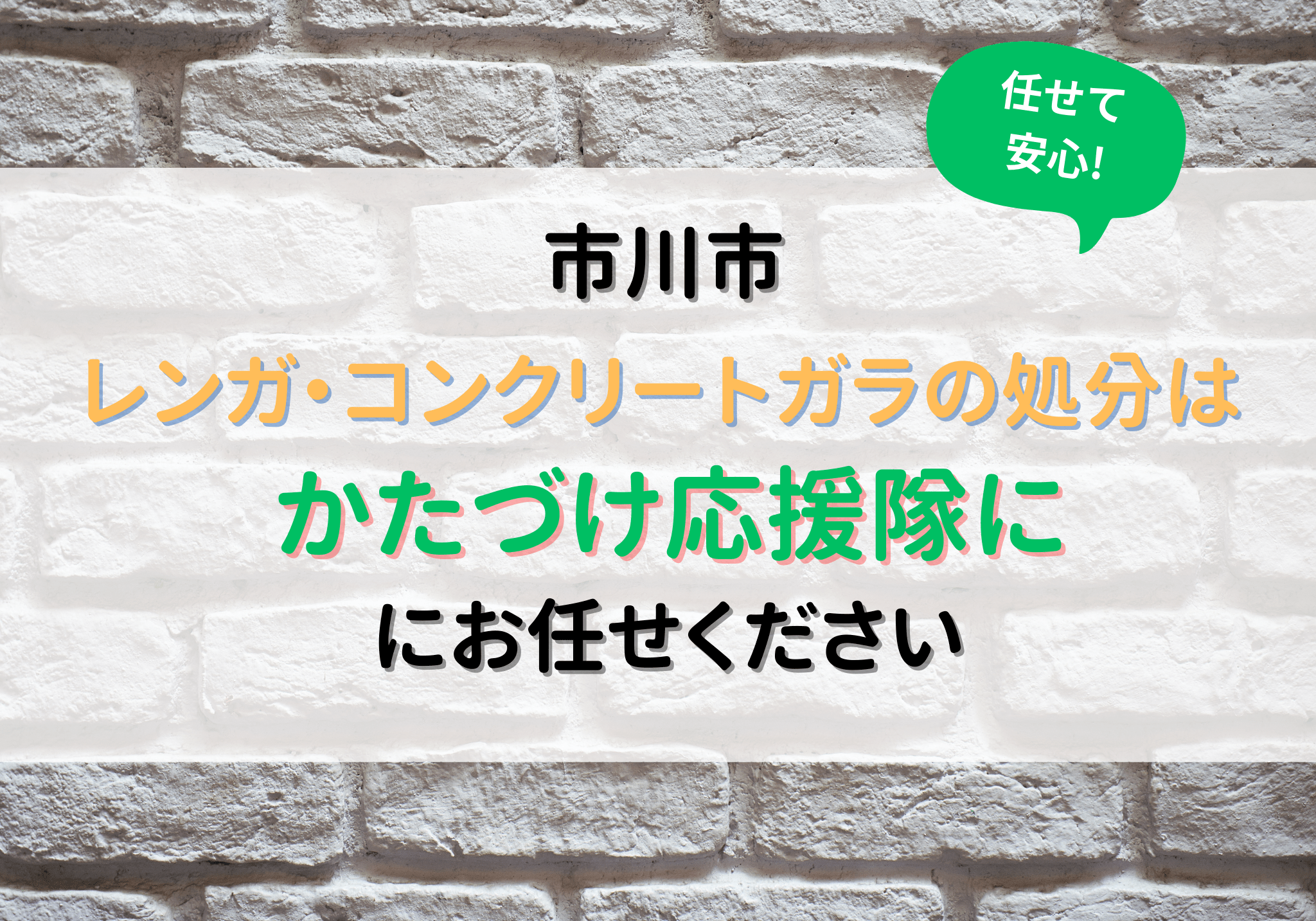 市川市でレンガ・コンクリートガラを処分するなら便利屋「かたづけ応援隊」にお任せください