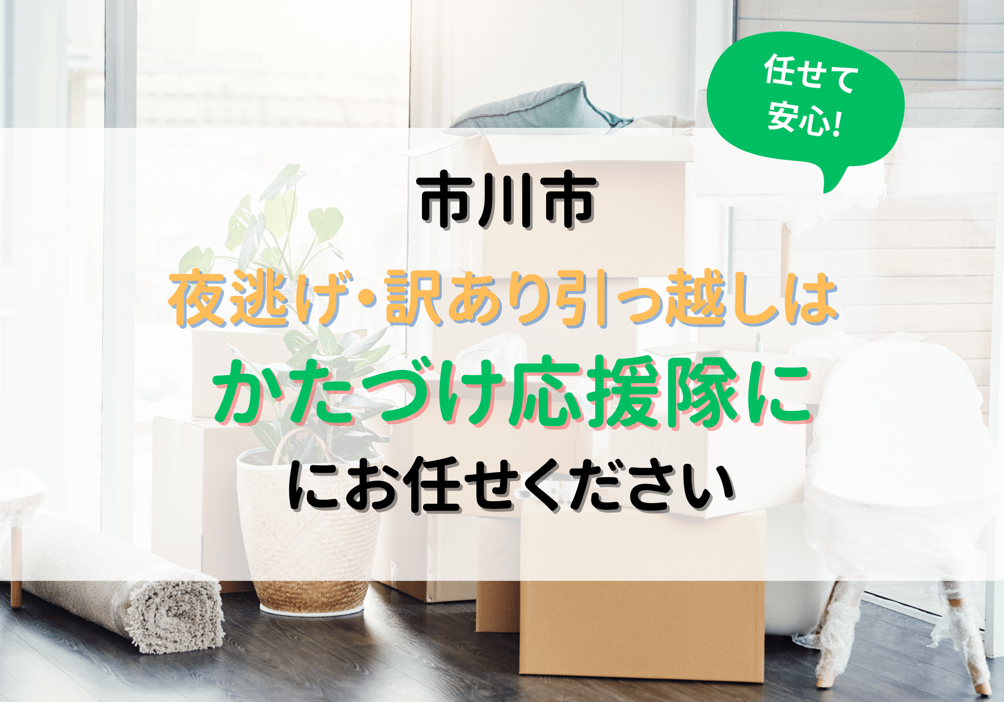 市川市で夜逃げ・訳あり引っ越しなら便利屋「かたづけ応援隊」にお任せください