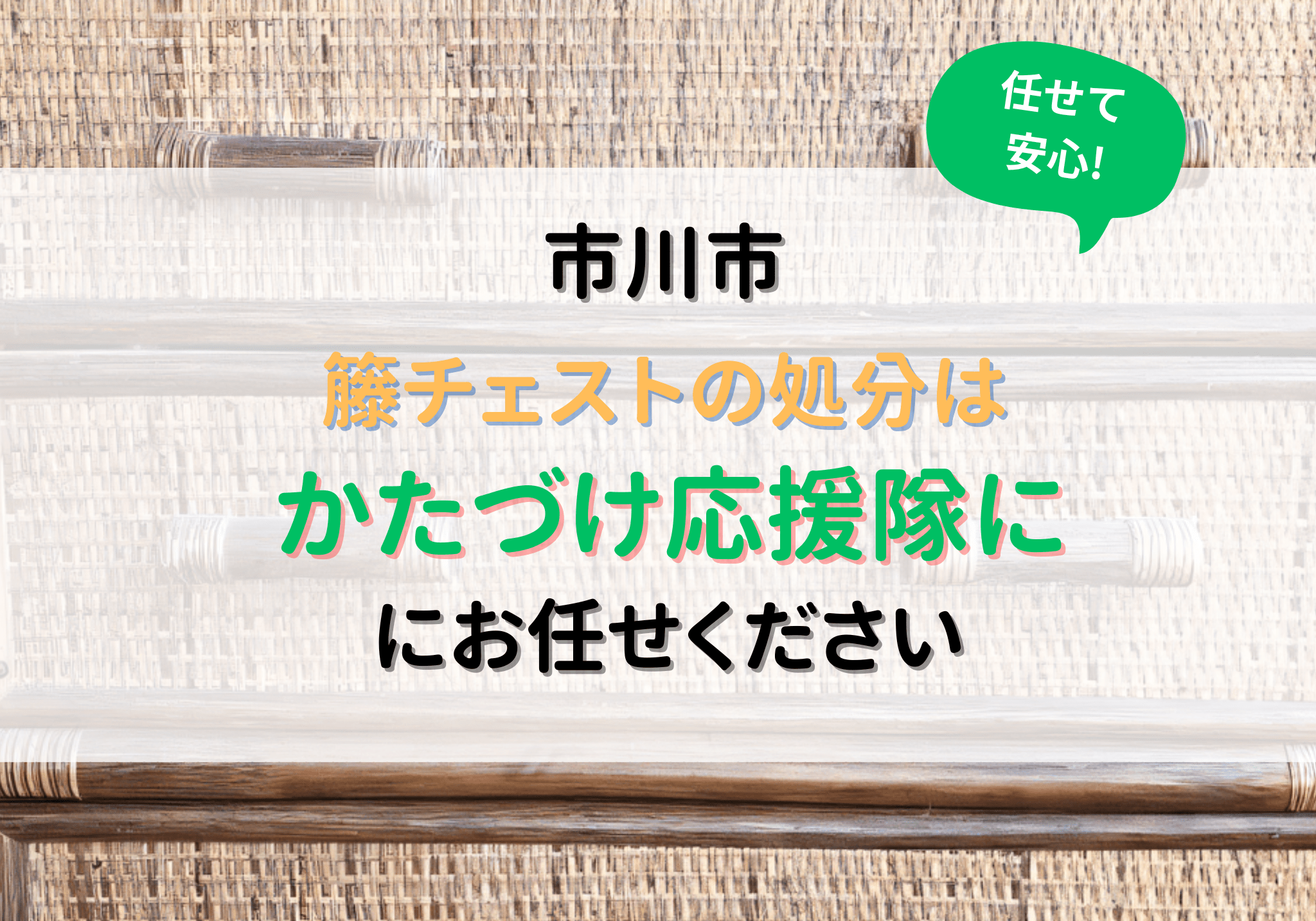 市川市で籐チェストの処分は便利屋「かたづけ応援隊」にお任せください